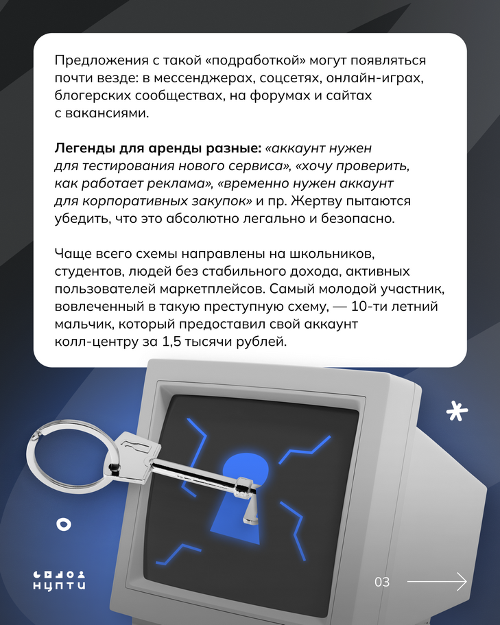 В интернете встречаются схемы вовлечения молодежи в преступления через сдачу в аренду личных аккаунтов и SIM-карт.  На первый взгляд всё может казаться безобидным: просто сдаешь аккаунт на время и получаешь деньги за аренду, однако это может иметь серьезные последствия для молодых людей и их семей. Подробнее — в карточках!